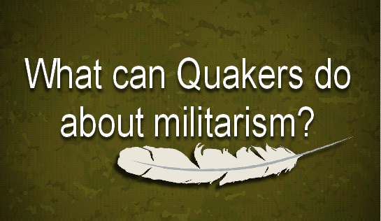 What can Quakers do about militarism