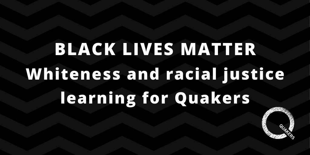 Text reads Black Lives Matter - whiteness and racial justice learning for Quakers